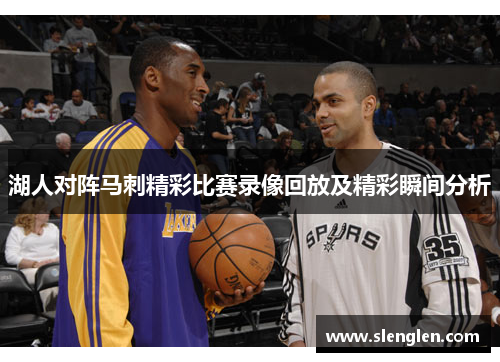 湖人对阵马刺精彩比赛录像回放及精彩瞬间分析