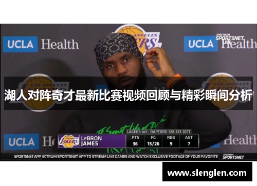湖人对阵奇才最新比赛视频回顾与精彩瞬间分析