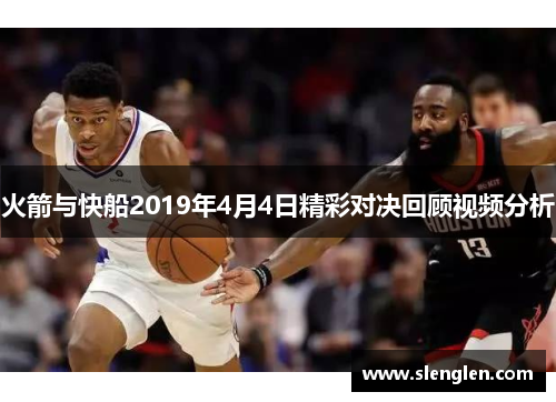火箭与快船2019年4月4日精彩对决回顾视频分析