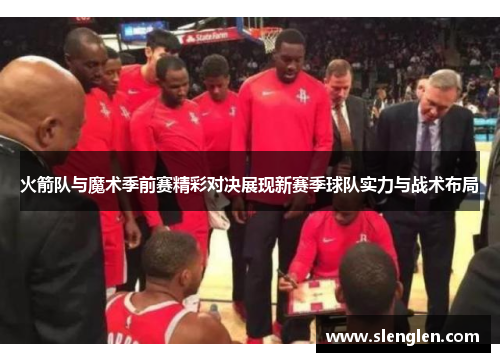 火箭队与魔术季前赛精彩对决展现新赛季球队实力与战术布局
