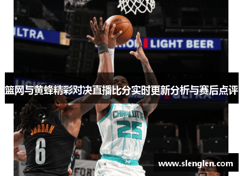篮网与黄蜂精彩对决直播比分实时更新分析与赛后点评